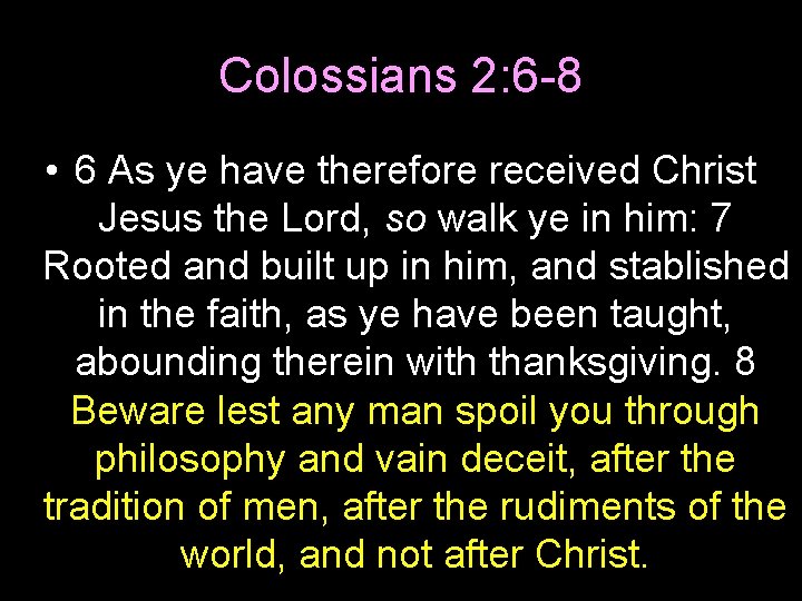 Colossians 2: 6 -8 • 6 As ye have therefore received Christ Jesus the
