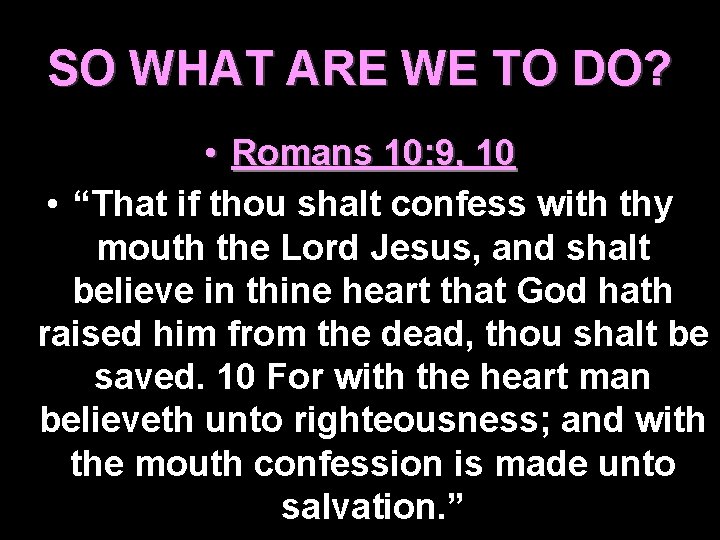 SO WHAT ARE WE TO DO? • Romans 10: 9, 10 • “That if