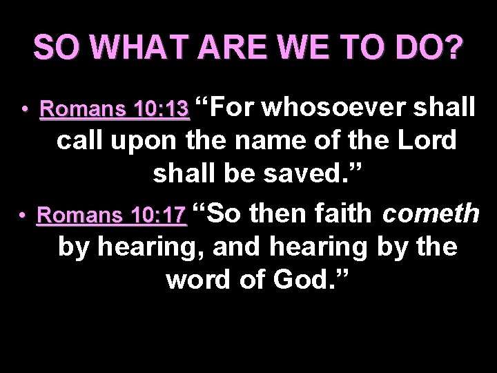 SO WHAT ARE WE TO DO? • Romans 10: 13 “For whosoever shall call
