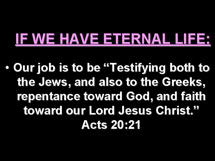 IF WE HAVE ETERNAL LIFE: • Our job is to be “Testifying both to