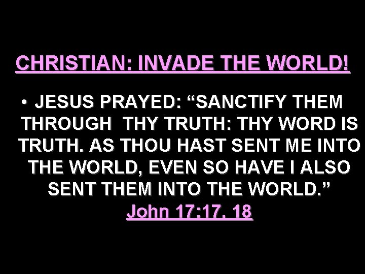 CHRISTIAN: INVADE THE WORLD! • JESUS PRAYED: “SANCTIFY THEM THROUGH THY TRUTH: THY WORD