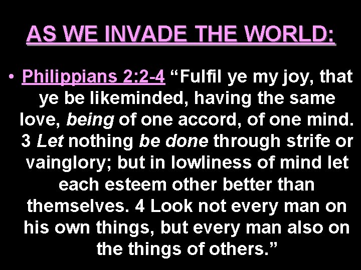 AS WE INVADE THE WORLD: • Philippians 2: 2 -4 “Fulfil ye my joy,