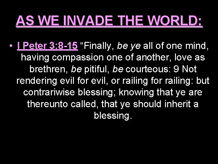 AS WE INVADE THE WORLD: • I Peter 3: 8 -15 “Finally, be ye
