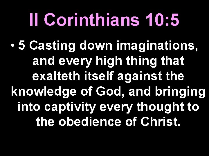 II Corinthians 10: 5 • 5 Casting down imaginations, and every high thing that