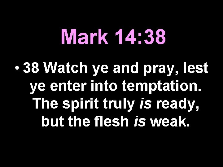 Mark 14: 38 • 38 Watch ye and pray, lest ye enter into temptation.