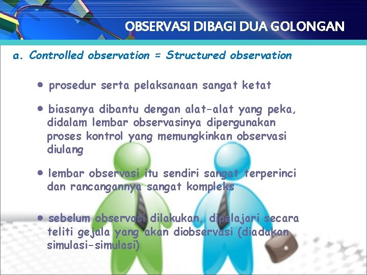 OBSERVASI DIBAGI DUA GOLONGAN a. Controlled observation = Structured observation prosedur serta pelaksanaan sangat