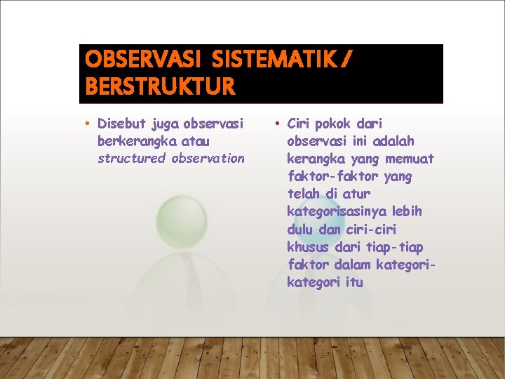 OBSERVASI SISTEMATIK / BERSTRUKTUR • Disebut juga observasi berkerangka atau structured observation • Ciri