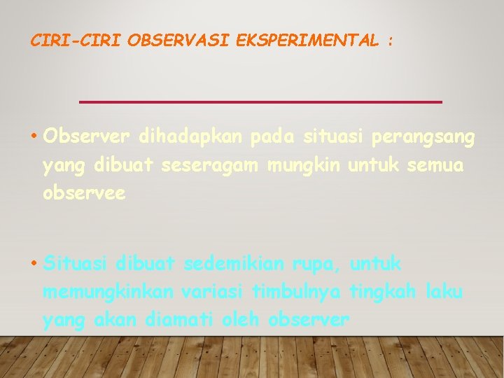 CIRI-CIRI OBSERVASI EKSPERIMENTAL : • Observer dihadapkan pada situasi perangsang yang dibuat seseragam mungkin