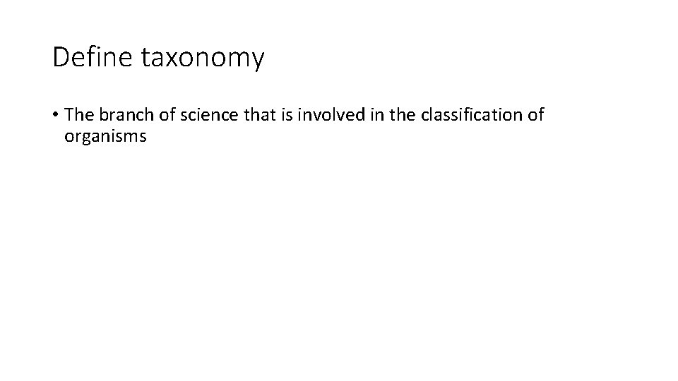 Define taxonomy • The branch of science that is involved in the classification of