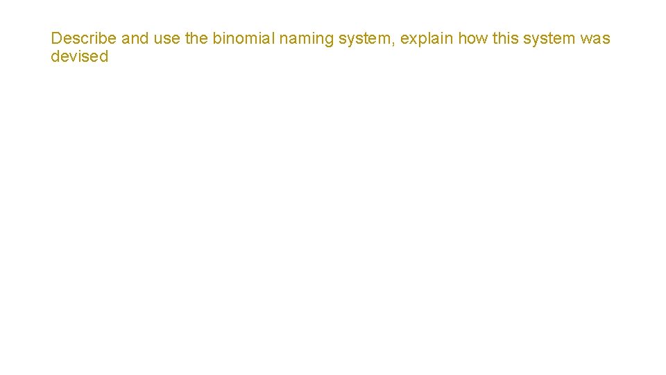 Describe and use the binomial naming system, explain how this system was devised 