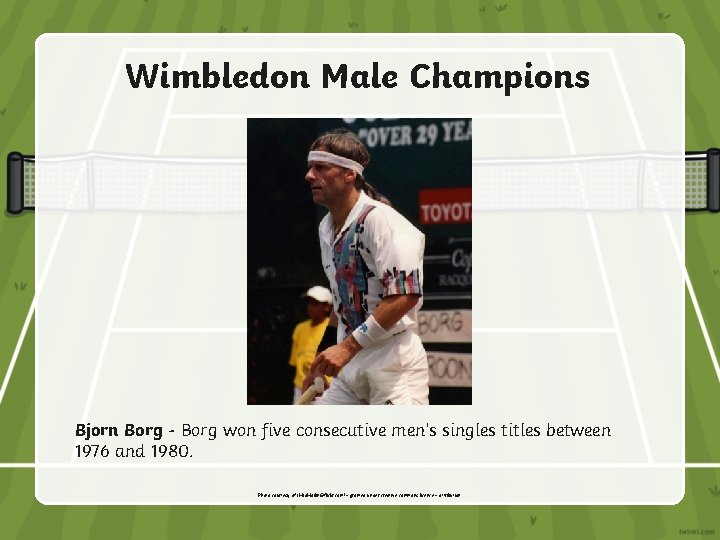 Wimbledon Male Champions Bjorn Borg - Borg won five consecutive men’s singles titles between