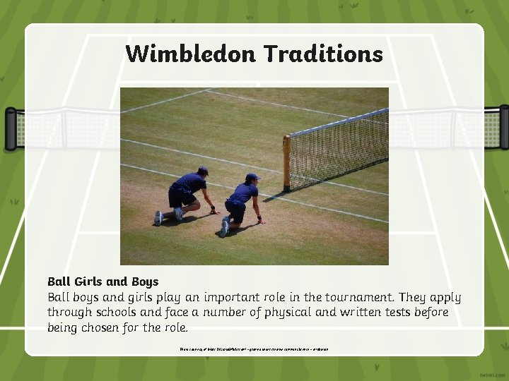 Wimbledon Traditions Ball Girls and Boys Ball boys and girls play an important role