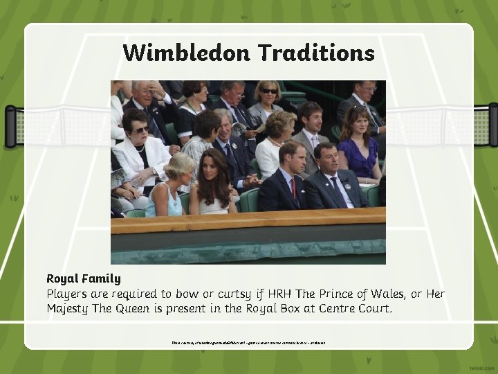 Wimbledon Traditions Royal Family Players are required to bow or curtsy if HRH The