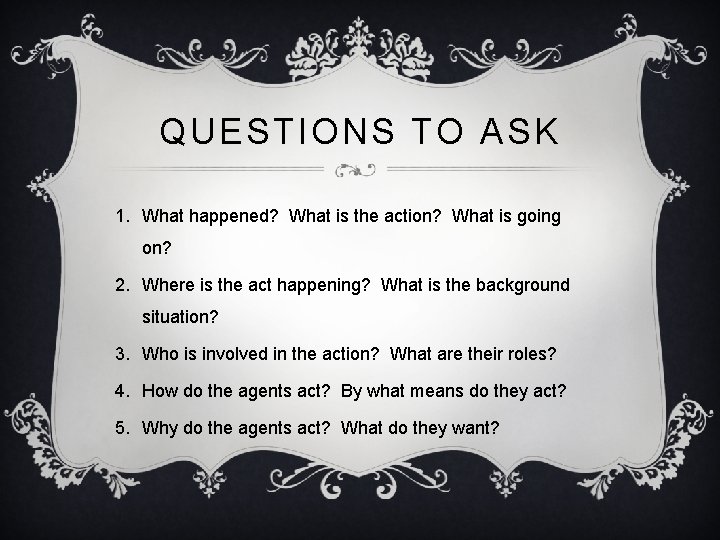 QUESTIONS TO ASK 1. What happened? What is the action? What is going on?