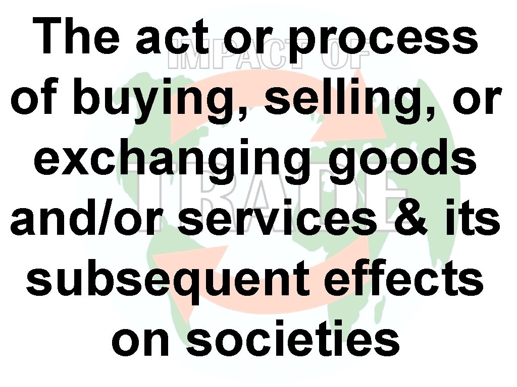 The act or process of buying, selling, or exchanging goods and/or services & its The act or process of buying, selling, or exchanging goods and/or services & its