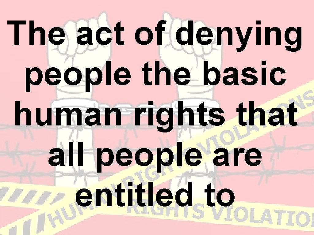 The act of denying people the basic S N O I human rights that The act of denying people the basic S N O I human rights that