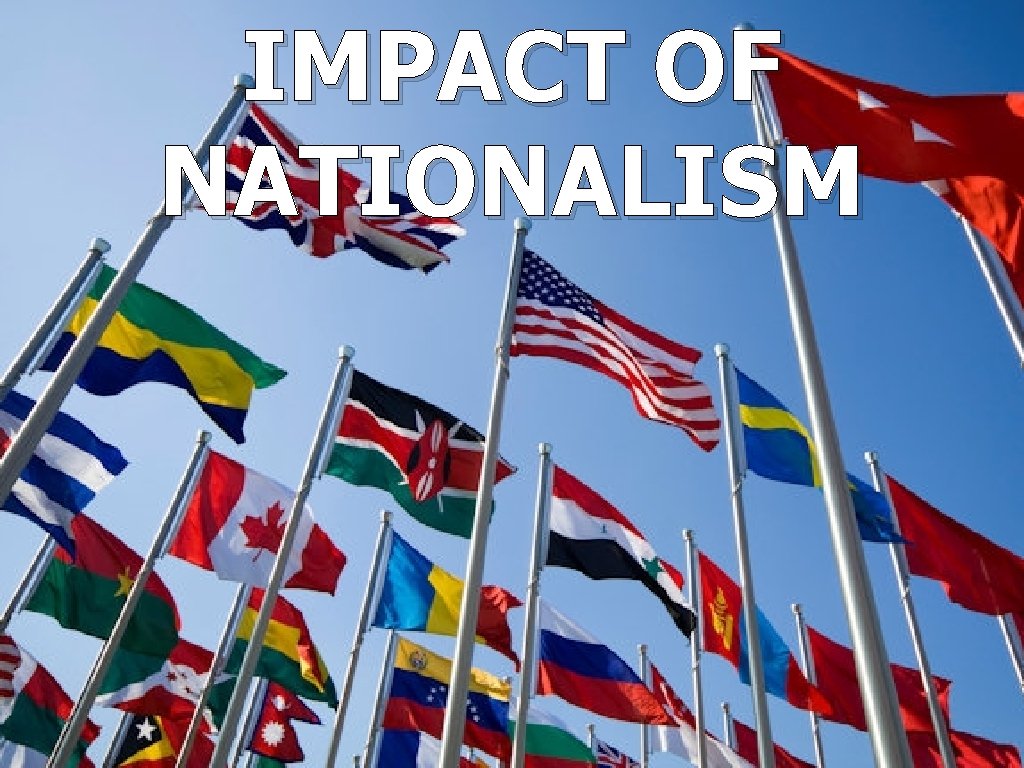 IMPACT OF NATIONALISM IMPACT OF NATIONALISM