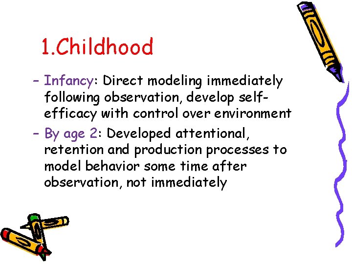 1. Childhood – Infancy: Direct modeling immediately following observation, develop selfefficacy with control over