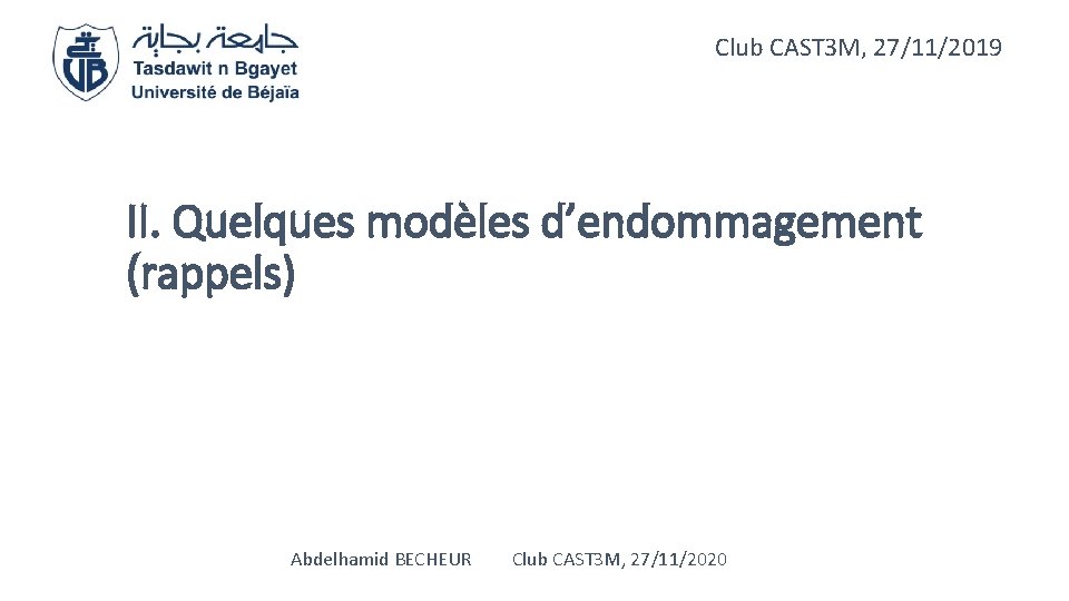 Club CAST 3 M, 27/11/2019 II. Quelques modèles d’endommagement (rappels) Abdelhamid BECHEUR Club CAST