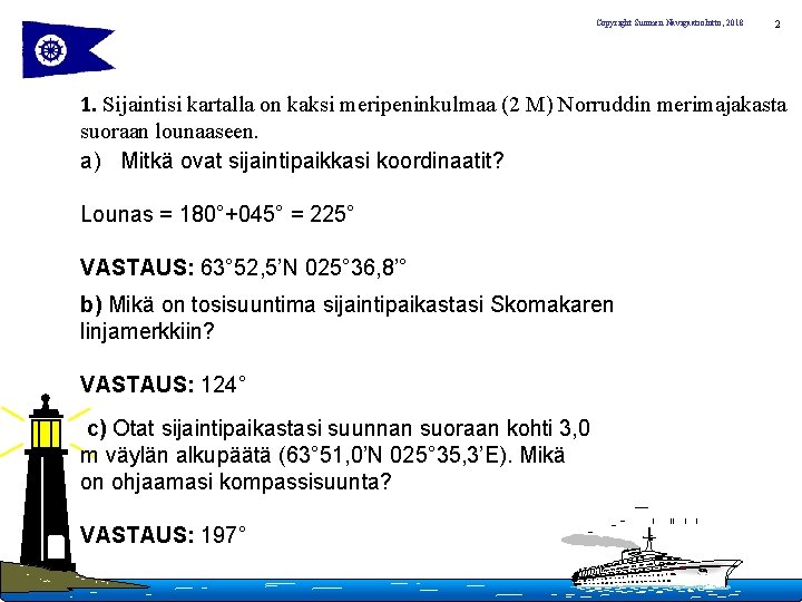 Copyright Suomen Navigaatioliitto, 2018 2 1. Sijaintisi kartalla on kaksi meripeninkulmaa (2 M) Norruddin