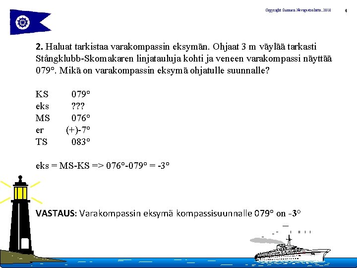 Copyright Suomen Navigaatioliitto, 2018 2. Haluat tarkistaa varakompassin eksymän. Ohjaat 3 m väylää tarkasti