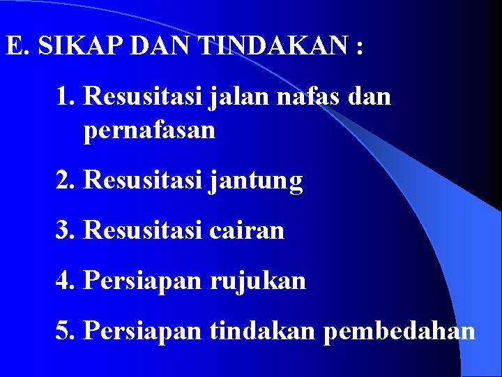 E. SIKAP DAN TINDAKAN : 1. Resusitasi jalan nafas dan pernafasan 2. Resusitasi jantung