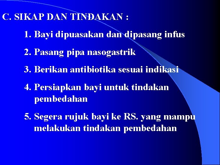 C. SIKAP DAN TINDAKAN : 1. Bayi dipuasakan dipasang infus 2. Pasang pipa nasogastrik