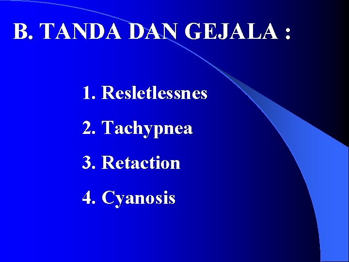 B. TANDA DAN GEJALA : 1. Resletlessnes 2. Tachypnea 3. Retaction 4. Cyanosis 