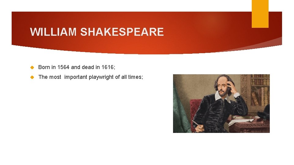 WILLIAM SHAKESPEARE Born in 1564 and dead in 1616; The most important playwright of