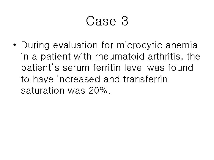 Case 3 • During evaluation for microcytic anemia in a patient with rheumatoid arthritis,