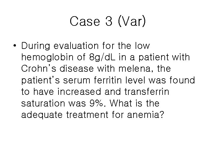 Case 3 (Var) • During evaluation for the low hemoglobin of 8 g/d. L