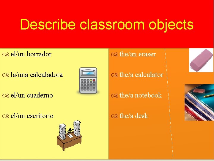 Describe classroom objects el/un borrador the/an eraser la/una calculadora the/a calculator el/un cuaderno the/a