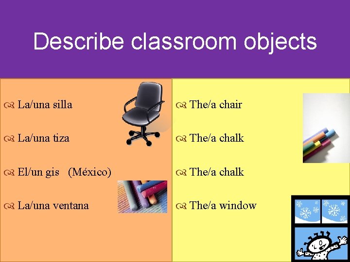 Describe classroom objects La/una silla The/a chair La/una tiza The/a chalk El/un gis (México)