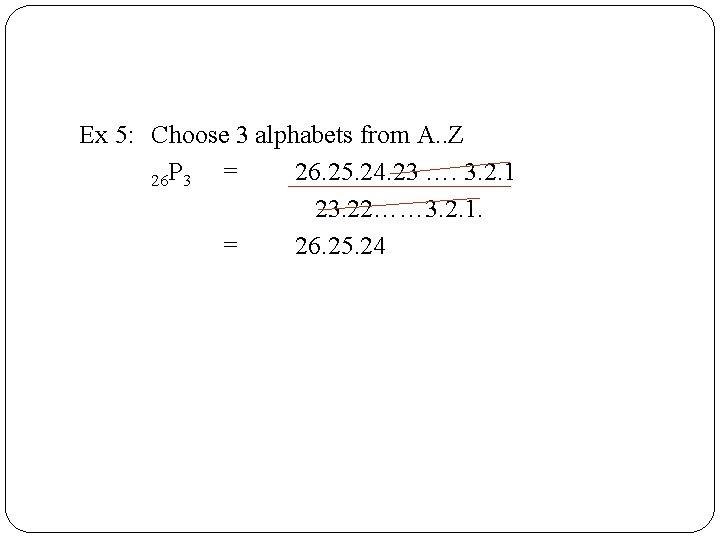 Ex 5: Choose 3 alphabets from A. . Z = 26. 25. 24. 23
