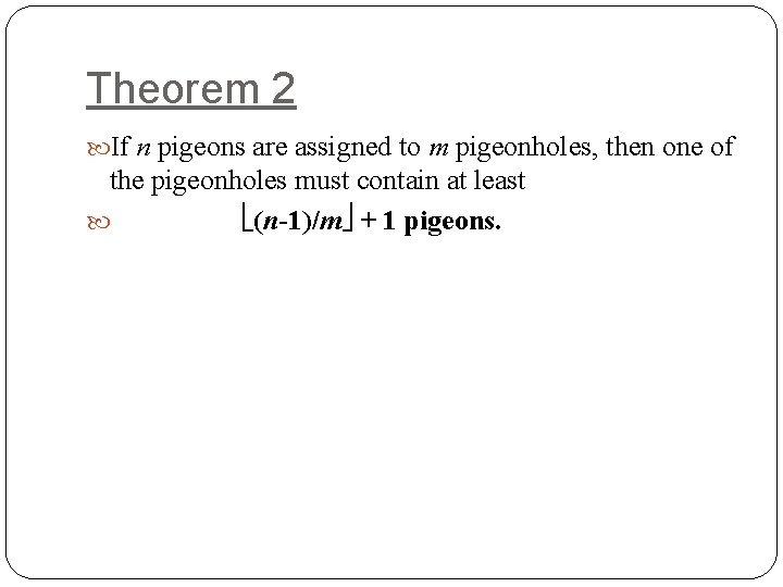 Theorem 2 If n pigeons are assigned to m pigeonholes, then one of the