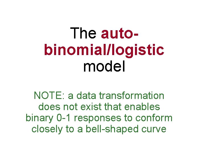 The autobinomial/logistic model NOTE: a data transformation does not exist that enables binary 0
