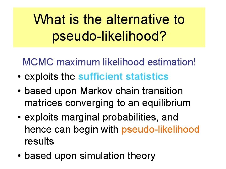 What is the alternative to pseudo-likelihood? MCMC maximum likelihood estimation! • exploits the sufficient