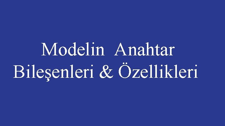 Modelin Anahtar Bileşenleri & Özellikleri 