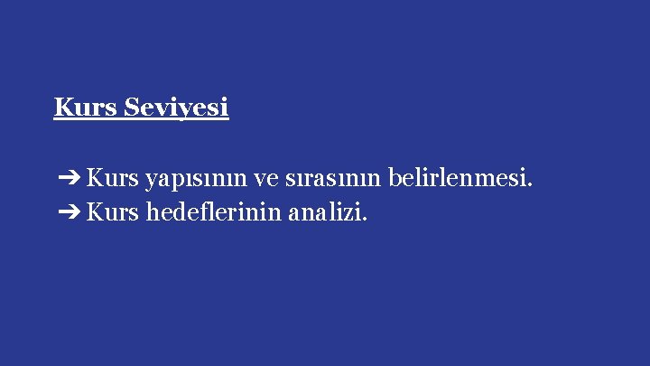 Kurs Seviyesi ➔ Kurs yapısının ve sırasının belirlenmesi. ➔ Kurs hedeflerinin analizi. 