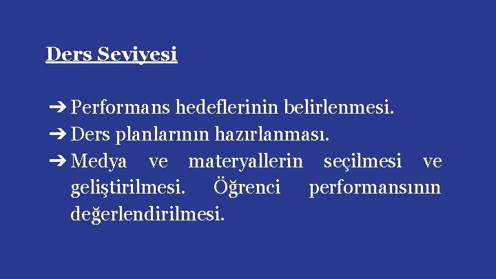 Ders Seviyesi ➔ Performans hedeflerinin belirlenmesi. ➔ Ders planlarının hazırlanması. ➔ Medya ve materyallerin