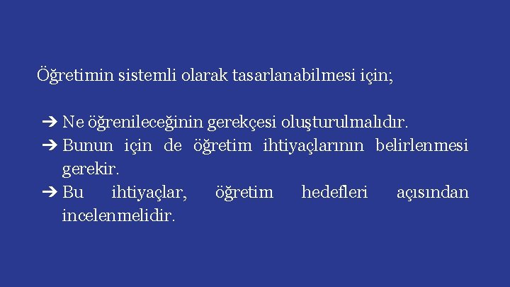 Öğretimin sistemli olarak tasarlanabilmesi için; ➔ Ne öğrenileceğinin gerekçesi oluşturulmalıdır. ➔ Bunun için de