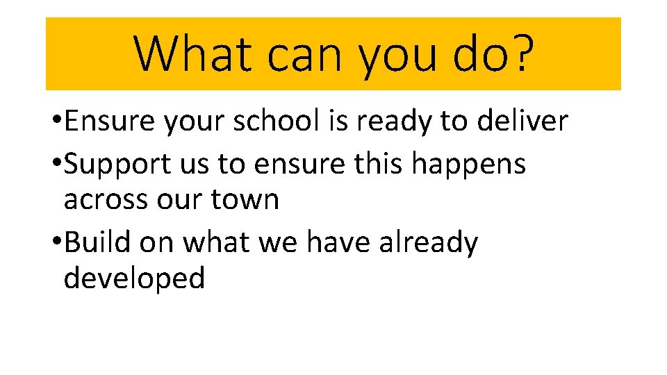 What can you do? • Ensure your school is ready to deliver • Support