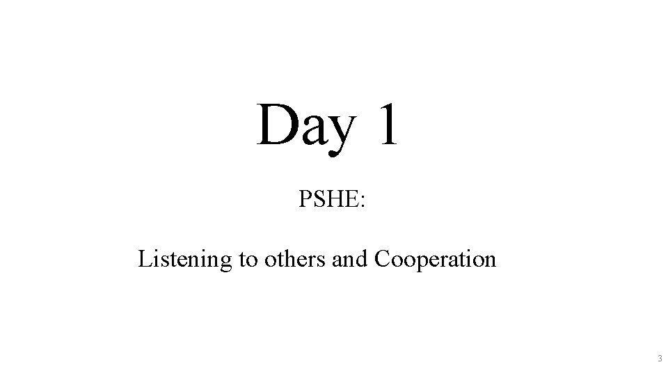 Day 1 PSHE: Listening to others and Cooperation 3 