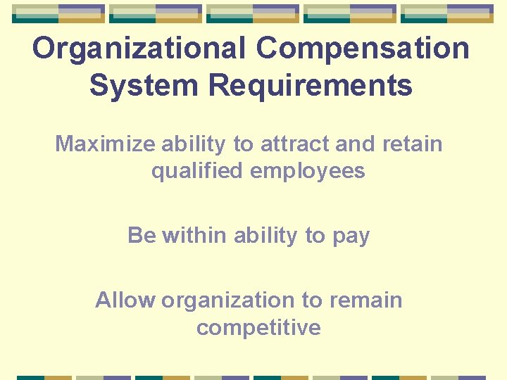 Organizational Compensation System Requirements Maximize ability to attract and retain qualified employees Be within