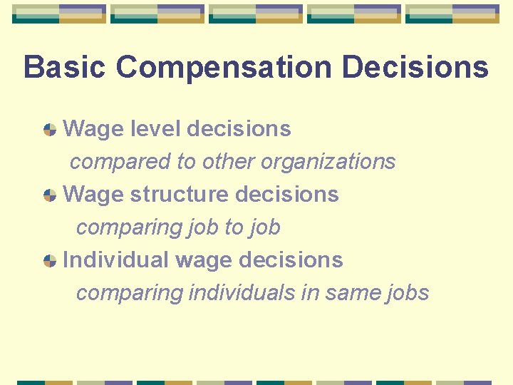 Basic Compensation Decisions Wage level decisions compared to other organizations Wage structure decisions comparing