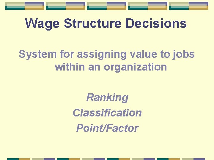 Wage Structure Decisions System for assigning value to jobs within an organization Ranking Classification