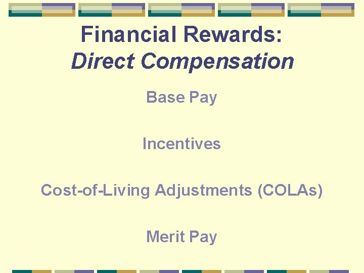 Financial Rewards: Direct Compensation Base Pay Incentives Cost-of-Living Adjustments (COLAs) Merit Pay 