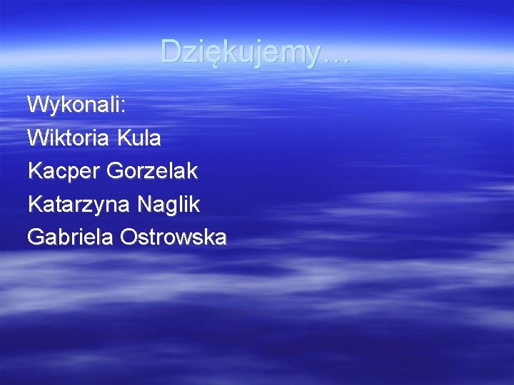 Dziękujemy… Wykonali: Wiktoria Kula Kacper Gorzelak Katarzyna Naglik Gabriela Ostrowska 