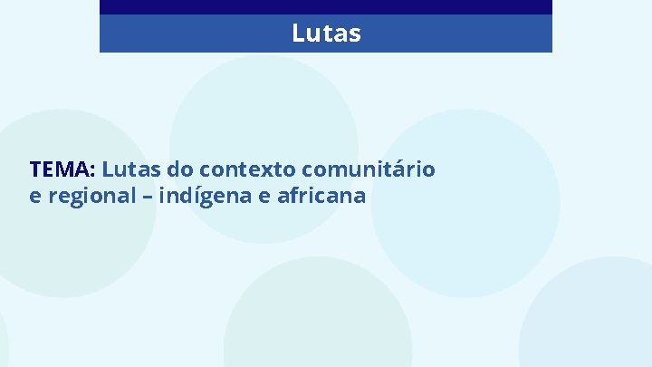 Lutas TEMA: Lutas do contexto comunitário e regional – indígena e africana 