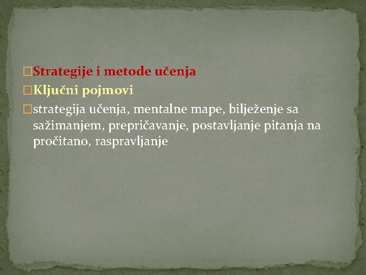 �Strategije i metode učenja �Ključni pojmovi �strategija učenja, mentalne mape, bilježenje sa sažimanjem, prepričavanje,